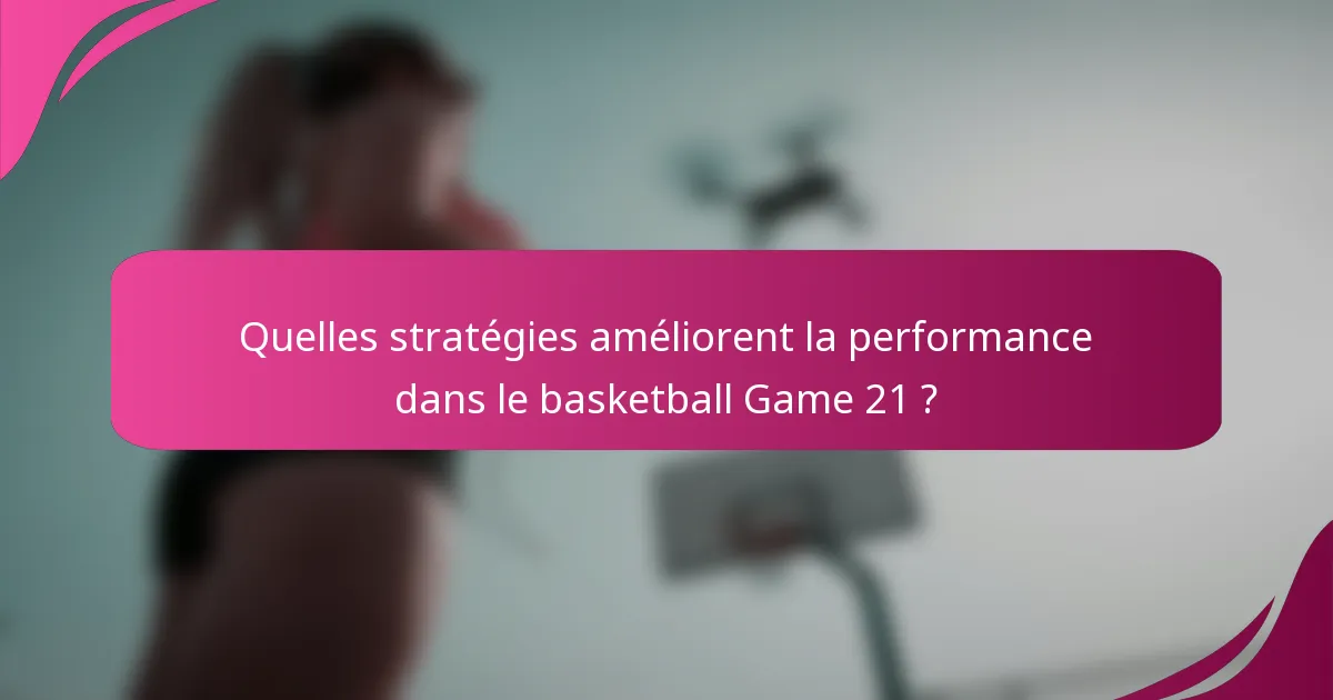 Quelles stratégies améliorent la performance dans le basketball Game 21 ?
