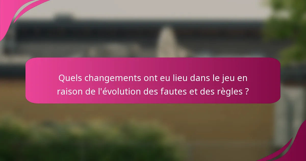 Quels changements ont eu lieu dans le jeu en raison de l'évolution des fautes et des règles ?