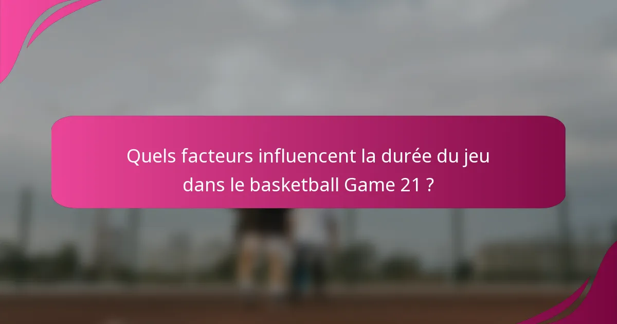 Quels facteurs influencent la durée du jeu dans le basketball Game 21 ?