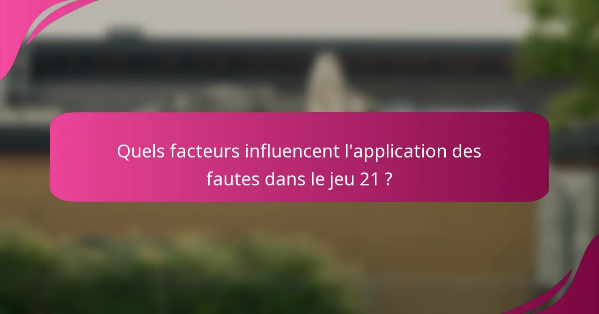 Quels facteurs influencent l'application des fautes dans le jeu 21 ?