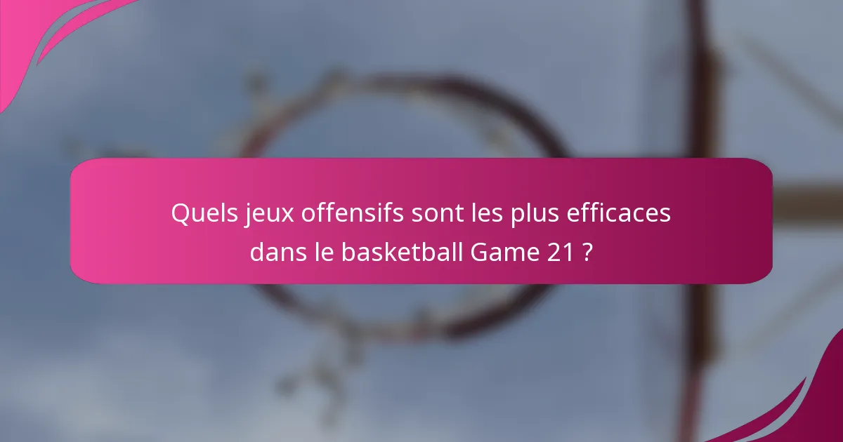 Quels jeux offensifs sont les plus efficaces dans le basketball Game 21 ?