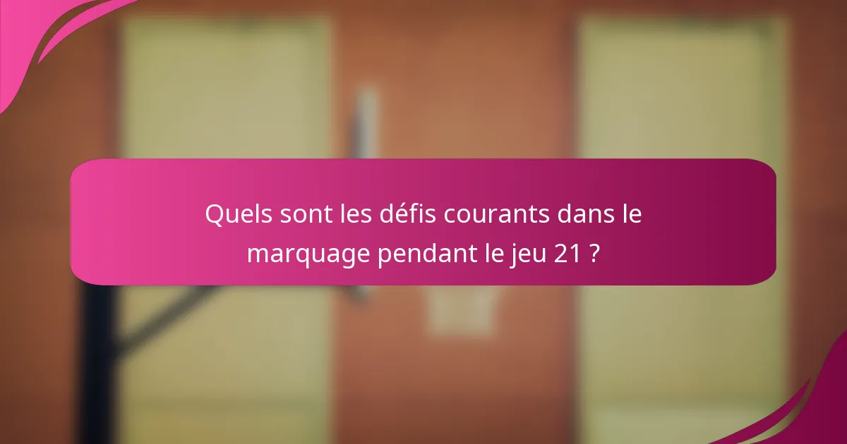 Quels sont les défis courants dans le marquage pendant le jeu 21 ?
