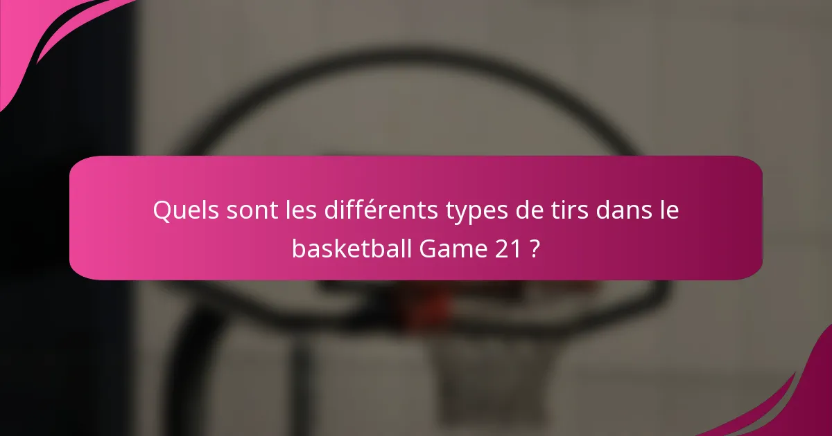 Quels sont les différents types de tirs dans le basketball Game 21 ?