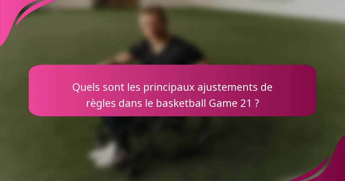 Quels sont les principaux ajustements de règles dans le basketball Game 21 ?