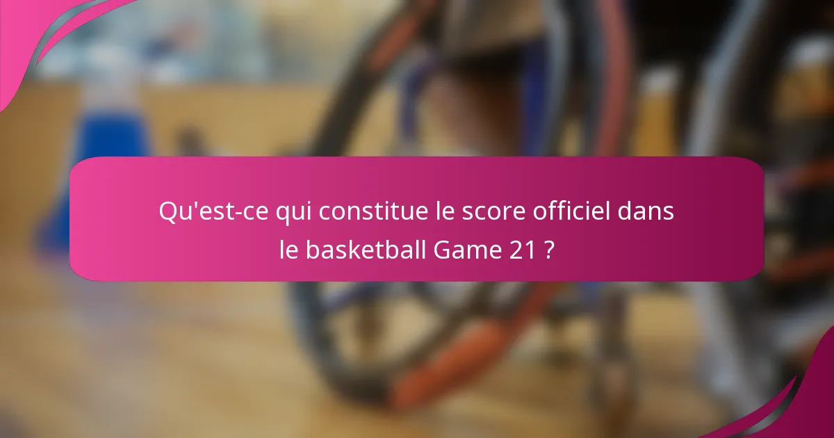 Qu'est-ce qui constitue le score officiel dans le basketball Game 21 ?