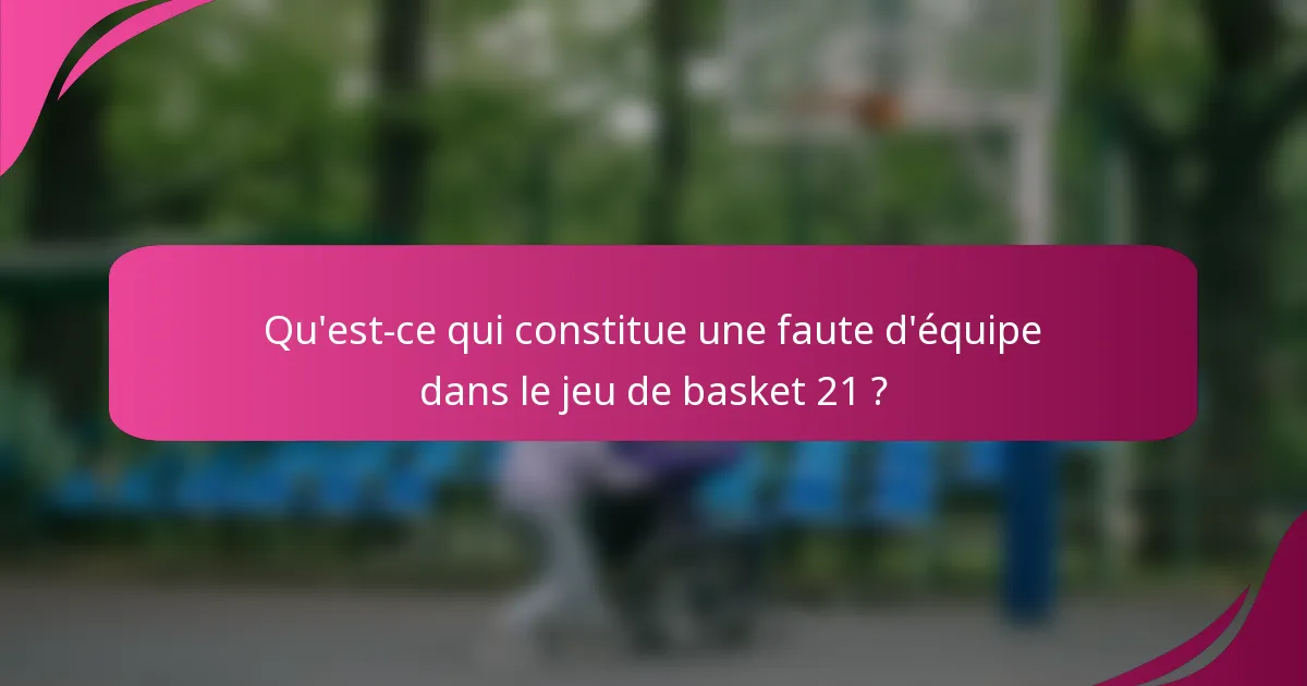 Qu'est-ce qui constitue une faute d'équipe dans le jeu de basket 21 ?