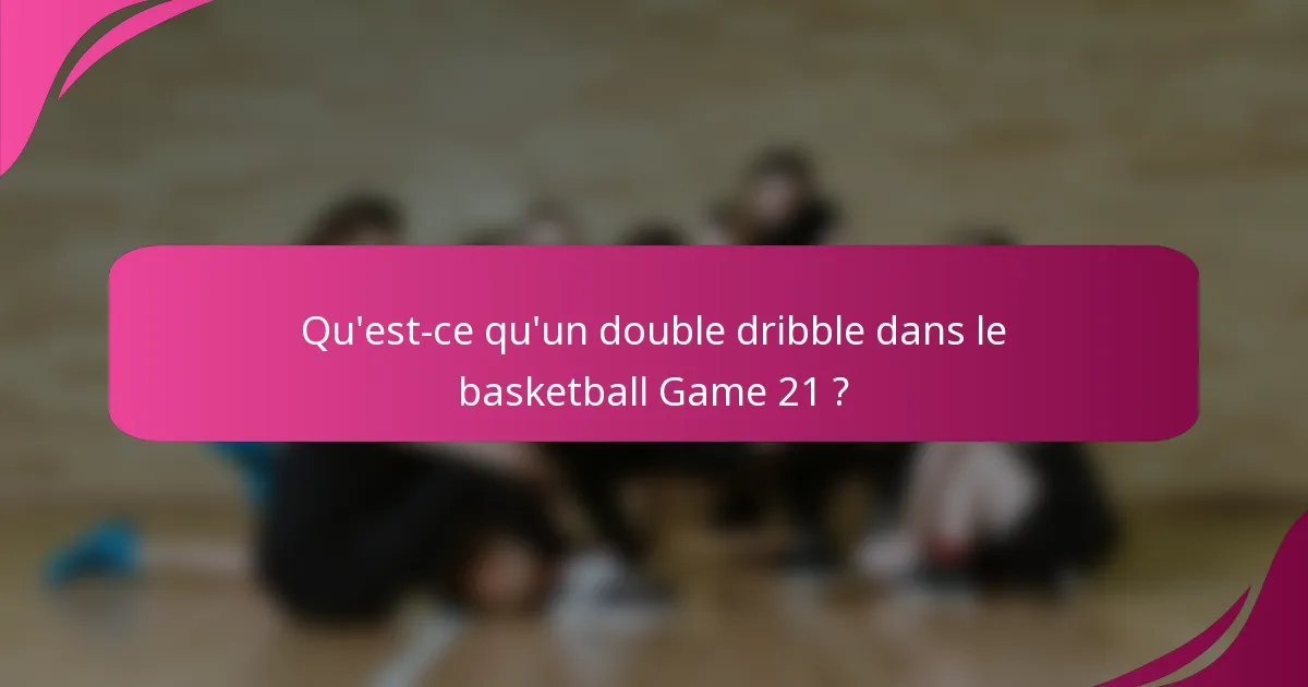 Qu'est-ce qu'un double dribble dans le basketball Game 21 ?