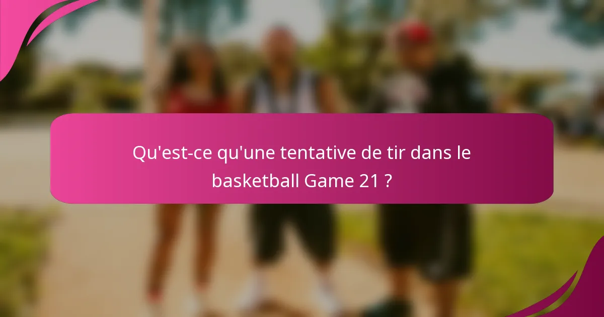 Qu'est-ce qu'une tentative de tir dans le basketball Game 21 ?